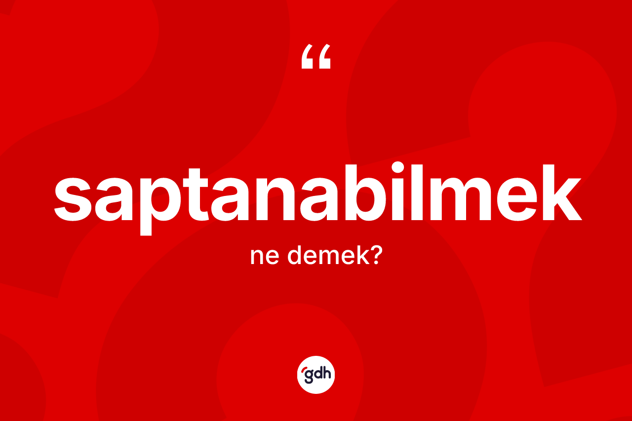 Saptanabilmek kelimesinin tanımı nedir? Saptanabilmeğin TDK'ya göre anlamı nedir?