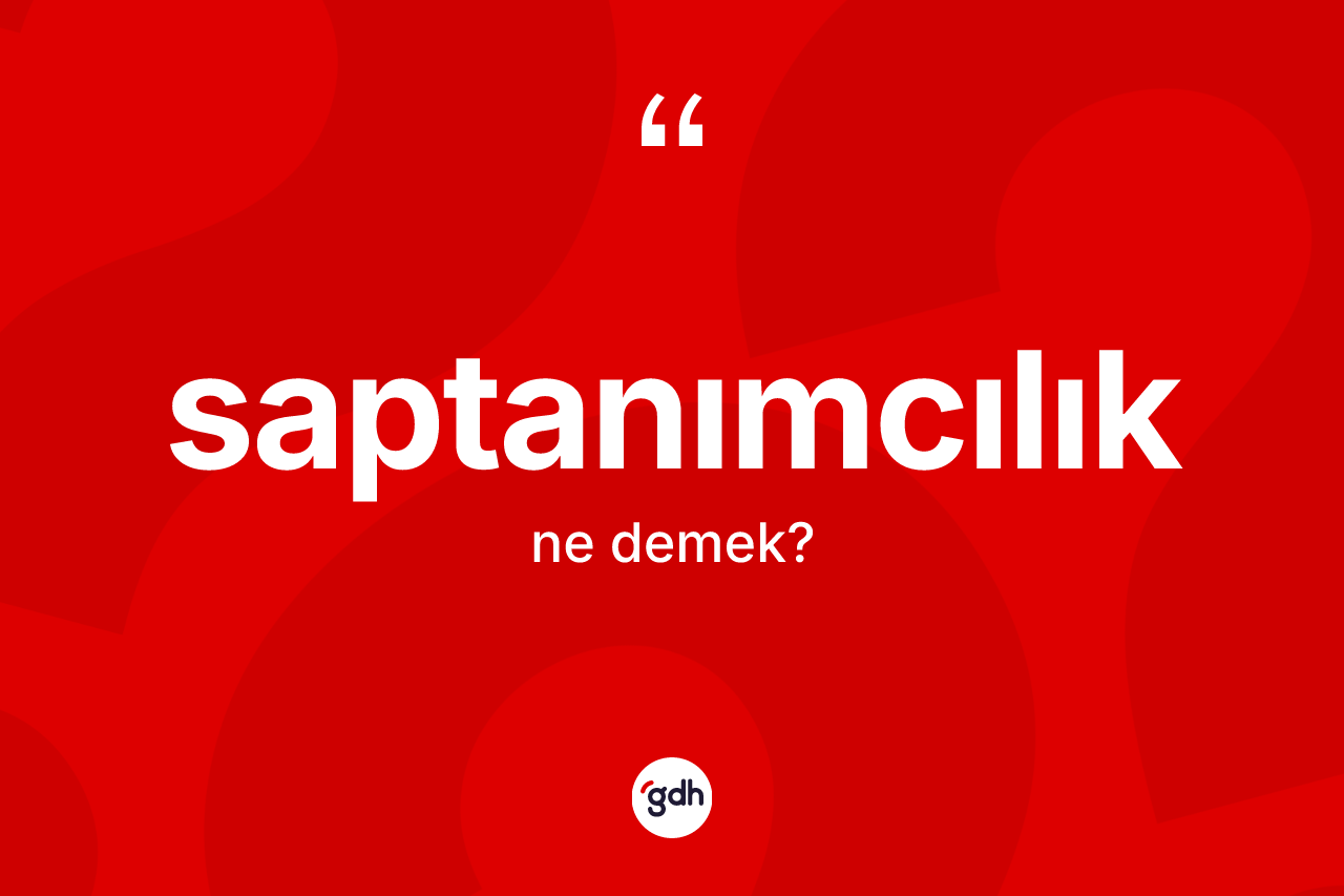 Saptanımcılık kelimesinin sözlükteki tanımı nedir? Saptanımcılığın halk arasındaki kullanımı nasıldır?