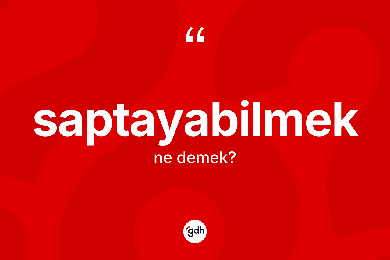 Saptayabilmek ne demek? Saptayabilmeğin TDK'ya göre anlamı nedir?