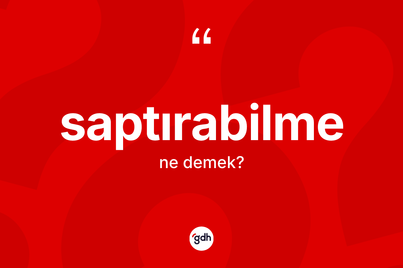 Saptırabilme kelimesi ne anlama gelir? Saptırabilmenin TDK'ya göre anlamı nedir?