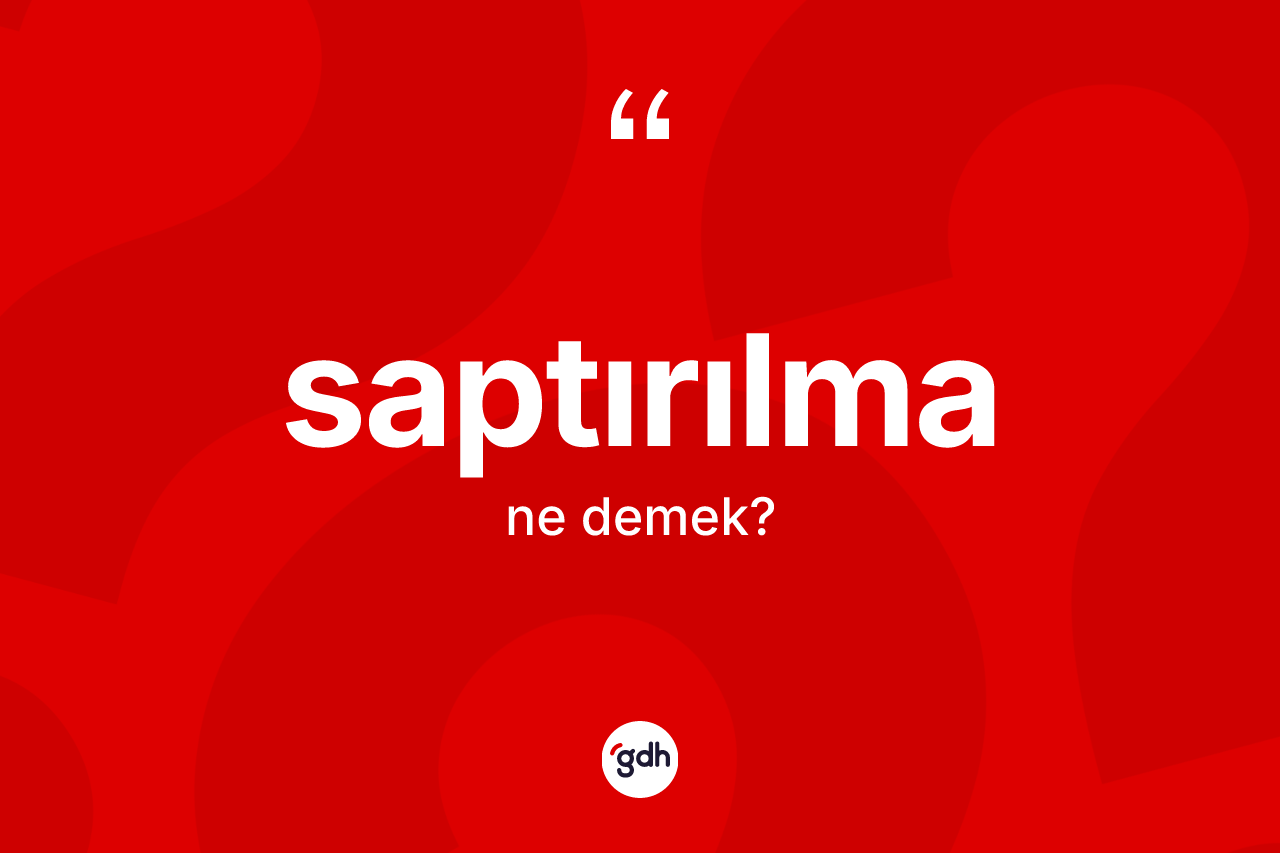 Saptırılma ne anlama gelir? Saptırılmanın TDK'ya göre anlamı nedir?