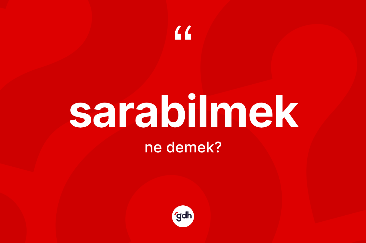 Sarabilmek kelimesi ne anlama gelir? Sarabilmeğin halk arasındaki kullanımı nasıldır?