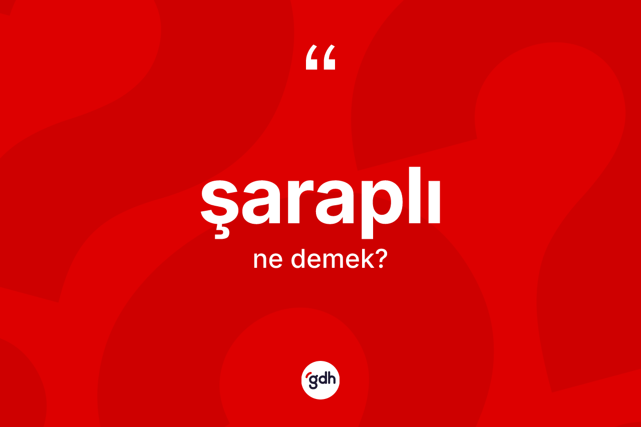 Şaraplı kelimesi ne anlama gelir? Şaraplının TDK'ya göre anlamı nedir?