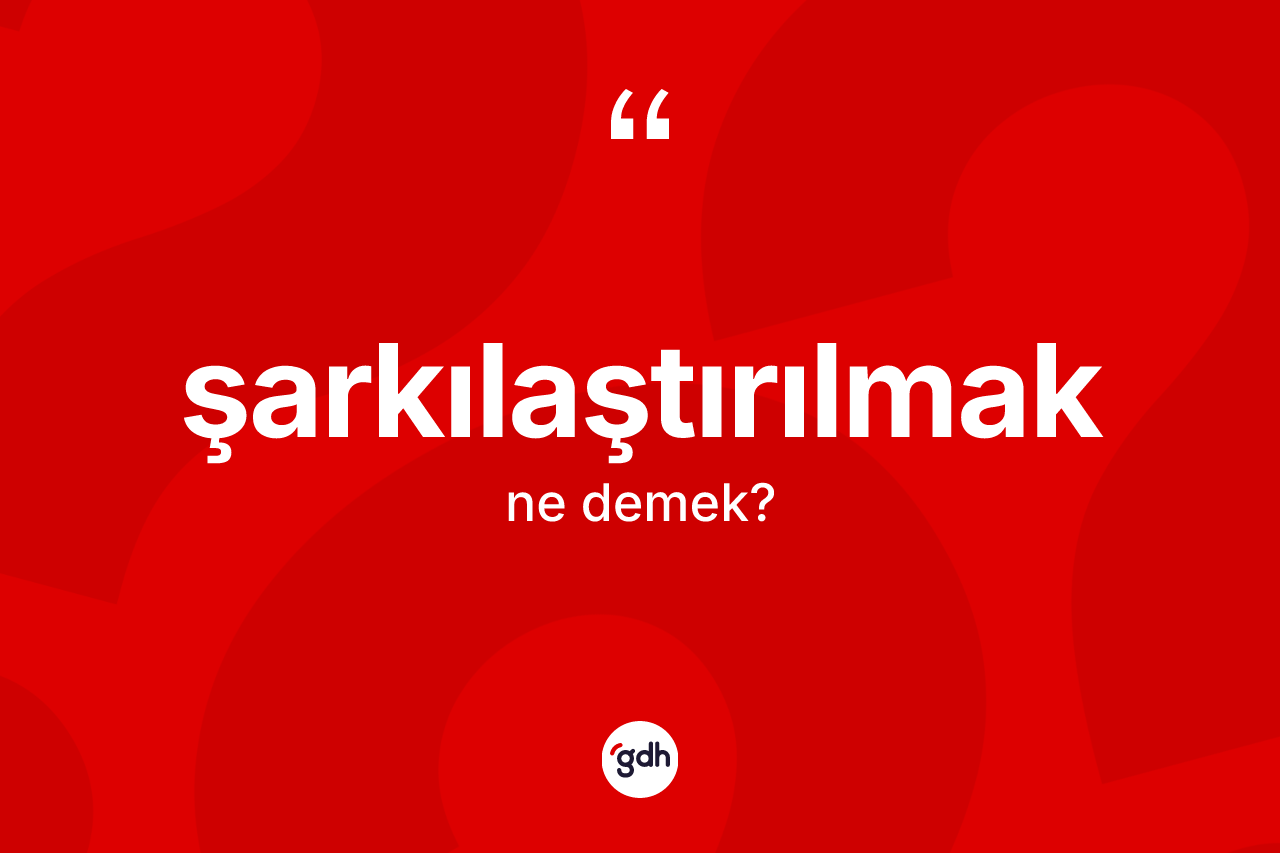 Şarkılaştırılmak ne demek? Şarkılaştırılmağın TDK'ya göre anlamı nedir?