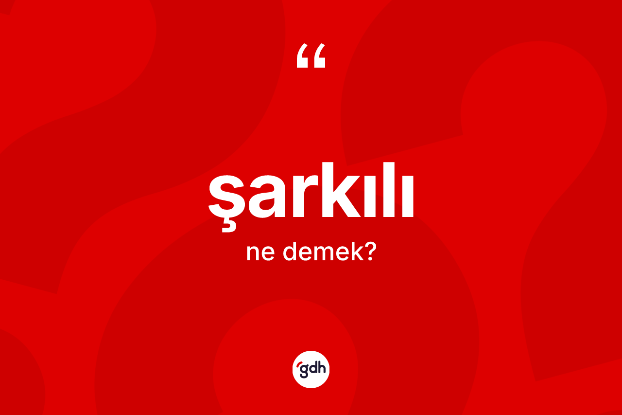 Şarkılı kelimesinin tanımı nedir? Şarkılının TDK'ya göre anlamı nedir?