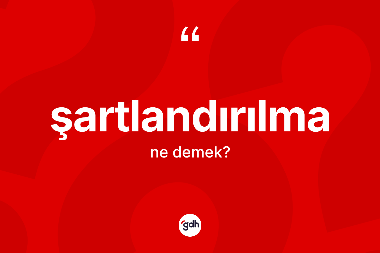 Şartlandırılma kelimesinin anlamı nedir? Şartlandırılmanın halk arasındaki kullanımı nasıldır?