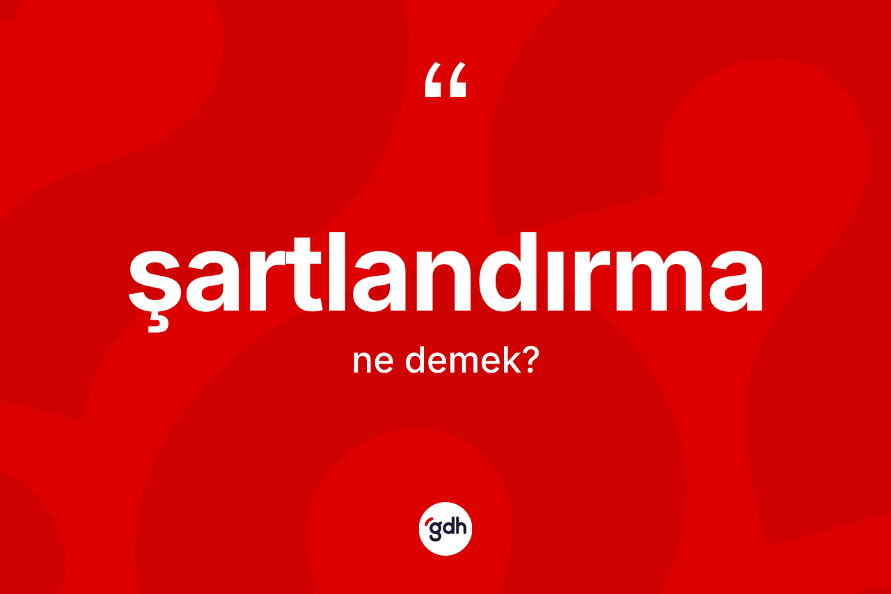Şartlandırma ne anlama gelir? Şartlandırma kelimesinin TDK'ya göre açıklaması nedir?