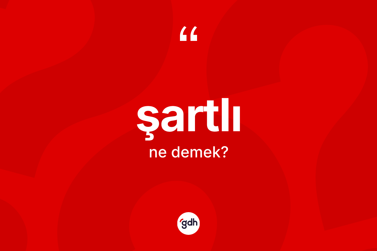 Şartlı kelimesi ne anlama gelir? Şartlı kelimesinin kaç farklı anlamı var?