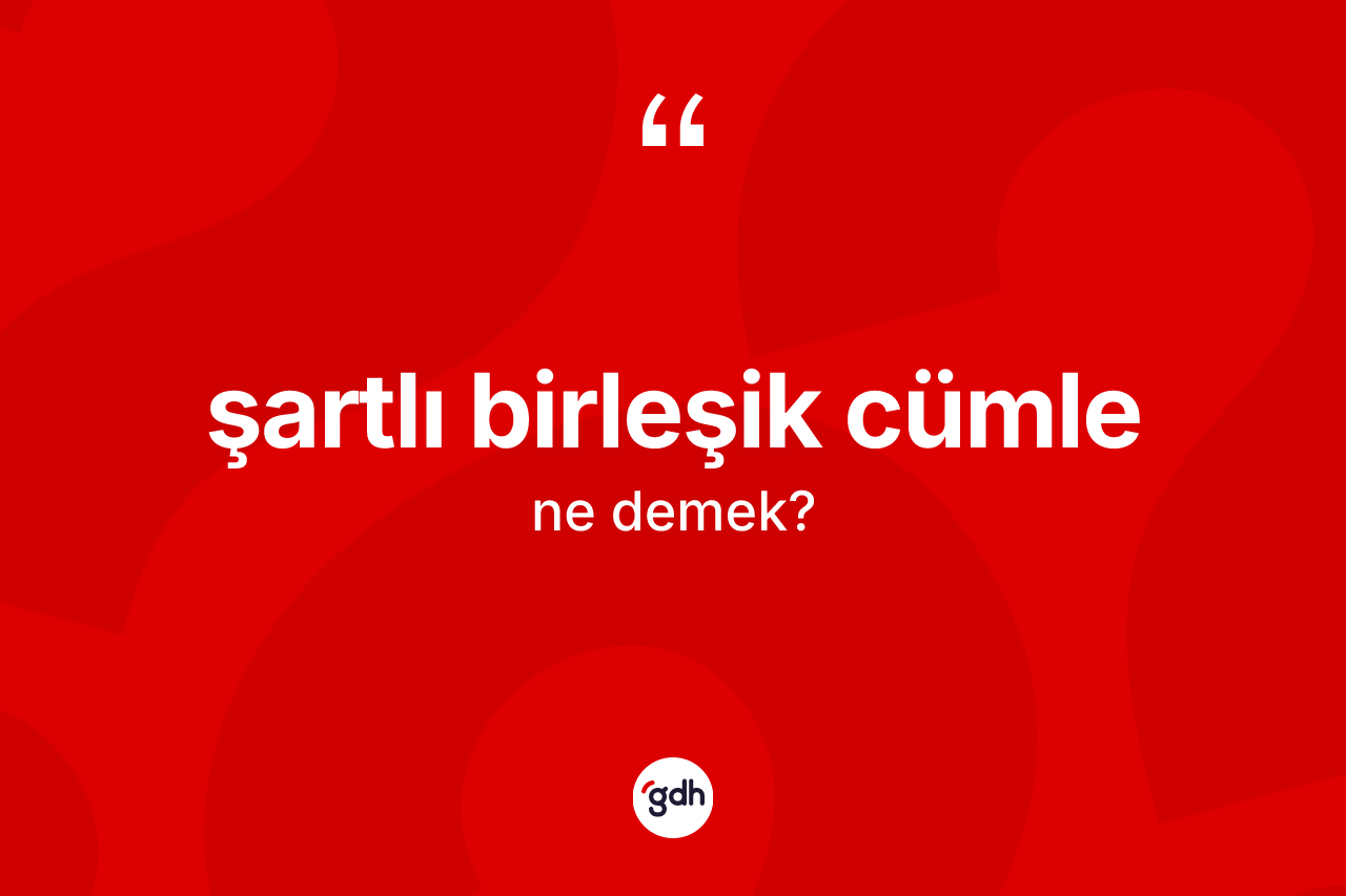 Şartlı birleşik cümle kelimesi ne demek? Şartlı birleşik cümlenin kısaca tanımı nedir?