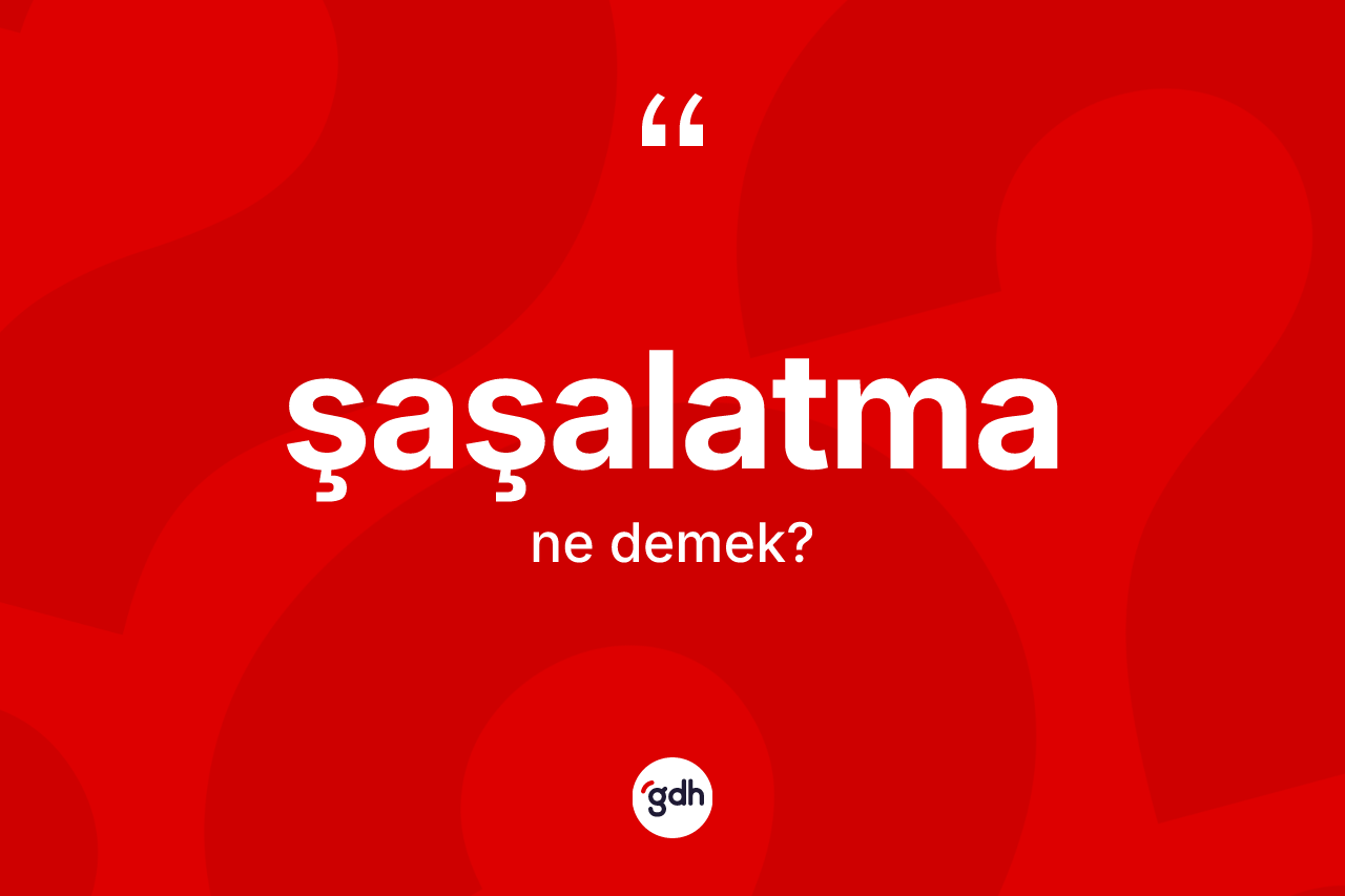 Şaşalatma ne anlama gelir? Şaşalatmanın TDK'ya göre anlamı nedir?