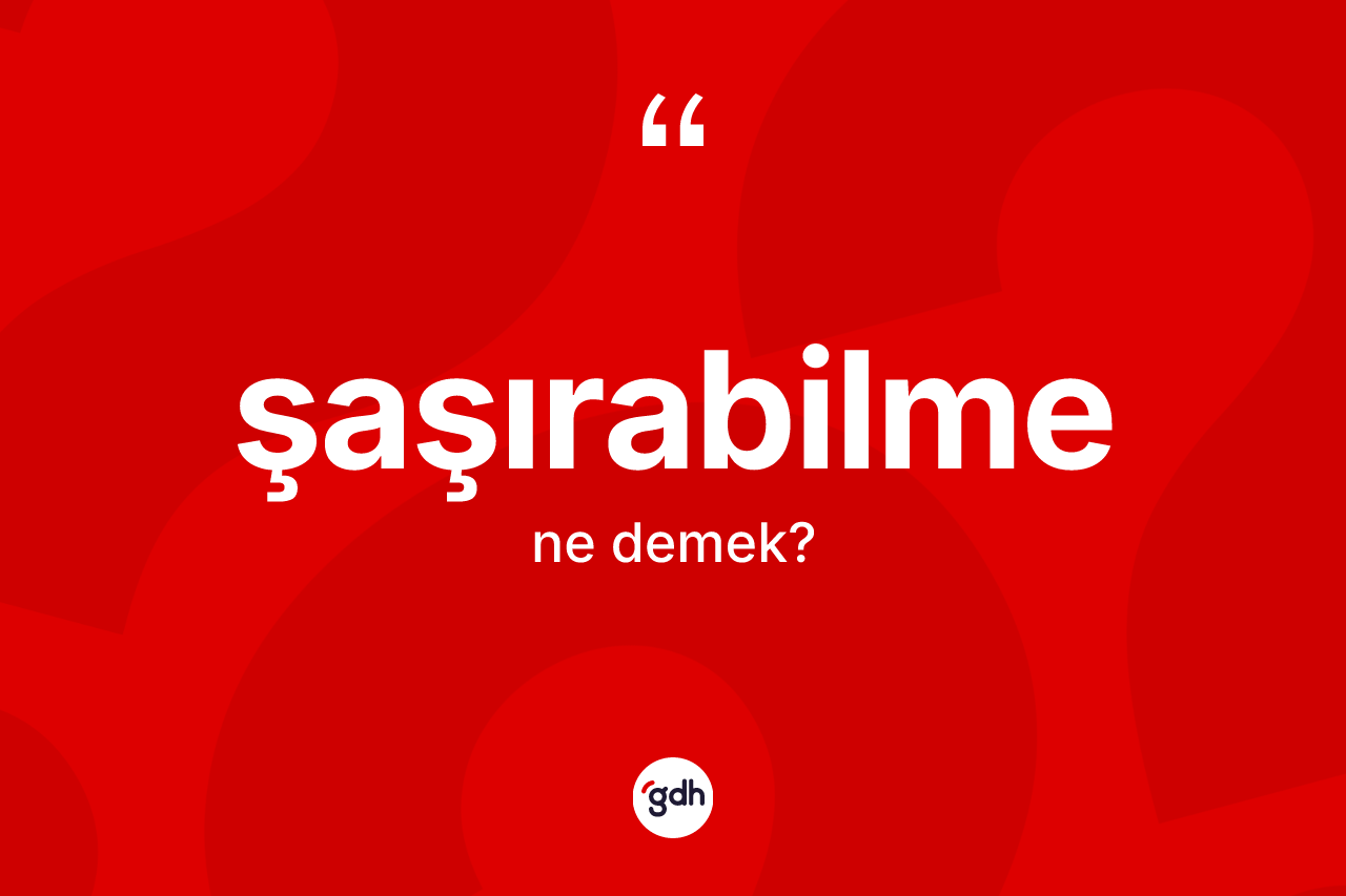 Şaşırabilme kelimesinin anlamı nedir? Şaşırabilmenin TDK'ya göre anlamı nedir?