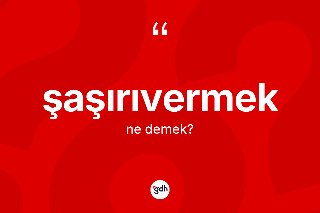Şaşırıvermek kelimesinin anlamı nedir? Şaşırıvermek kelimesinin TDK anlamı nedir?