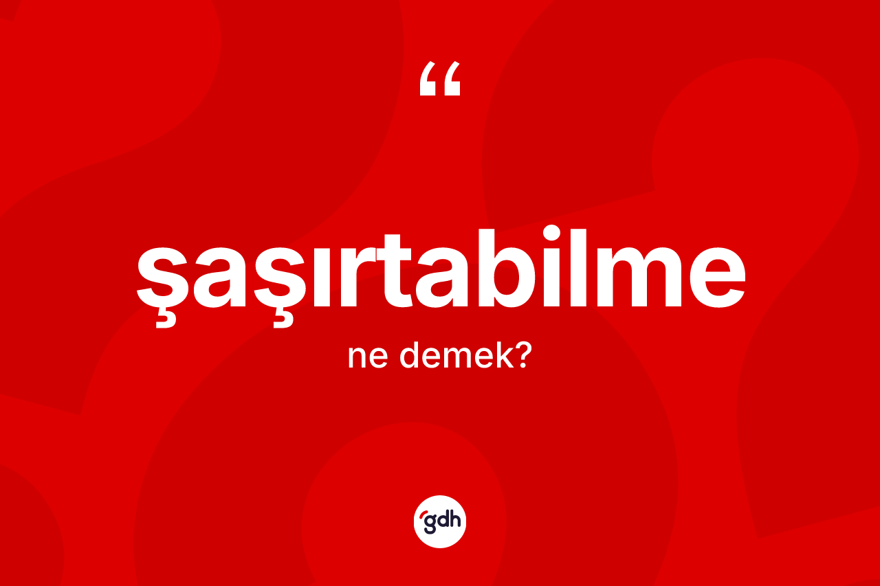 Şaşırtabilme kelimesi nedir? Şaşırtabilmenin TDK'ya göre anlamı nedir?