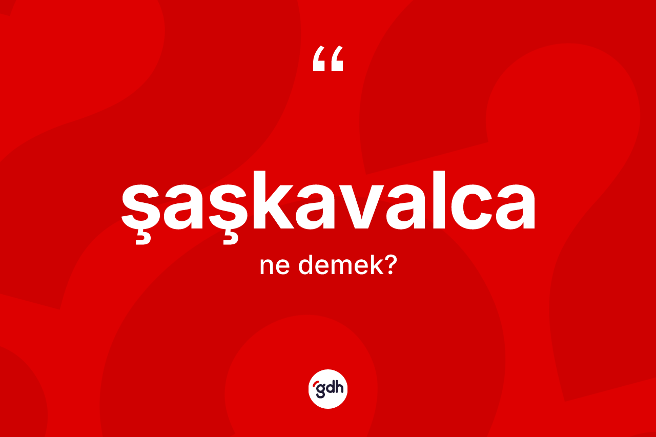 Şaşkavalca kelimesinin tanımı nedir? Şaşkavalca kelimesinin özellikleri nelerdir?