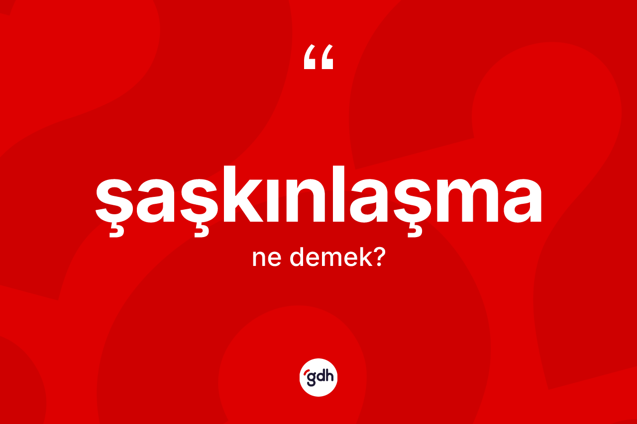 Şaşkınlaşma kelimesinin anlamı nedir? Şaşkınlaşmanın TDK'ya göre anlamı nedir?