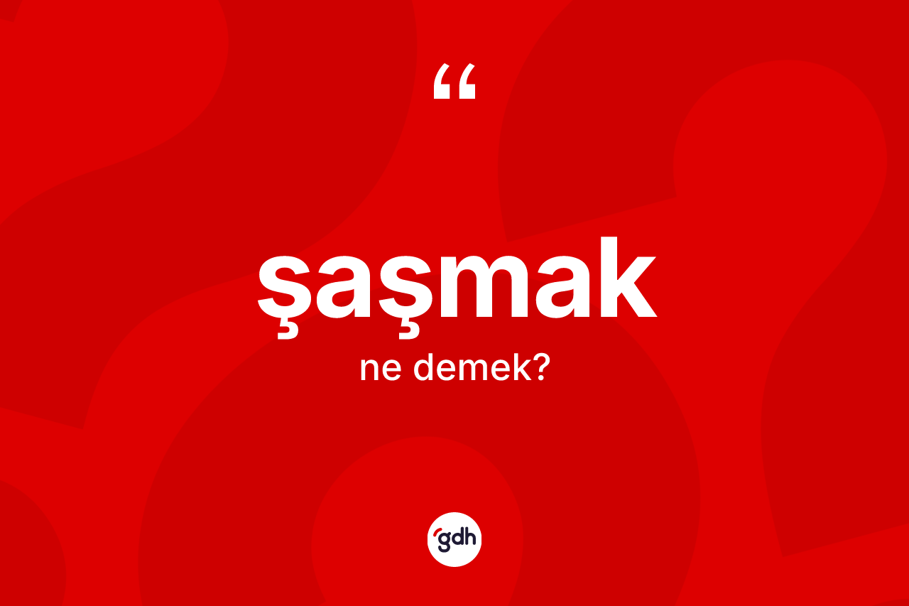 Şaşmak ne demek? Şaşmak kelimesinin özellikleri nelerdir?