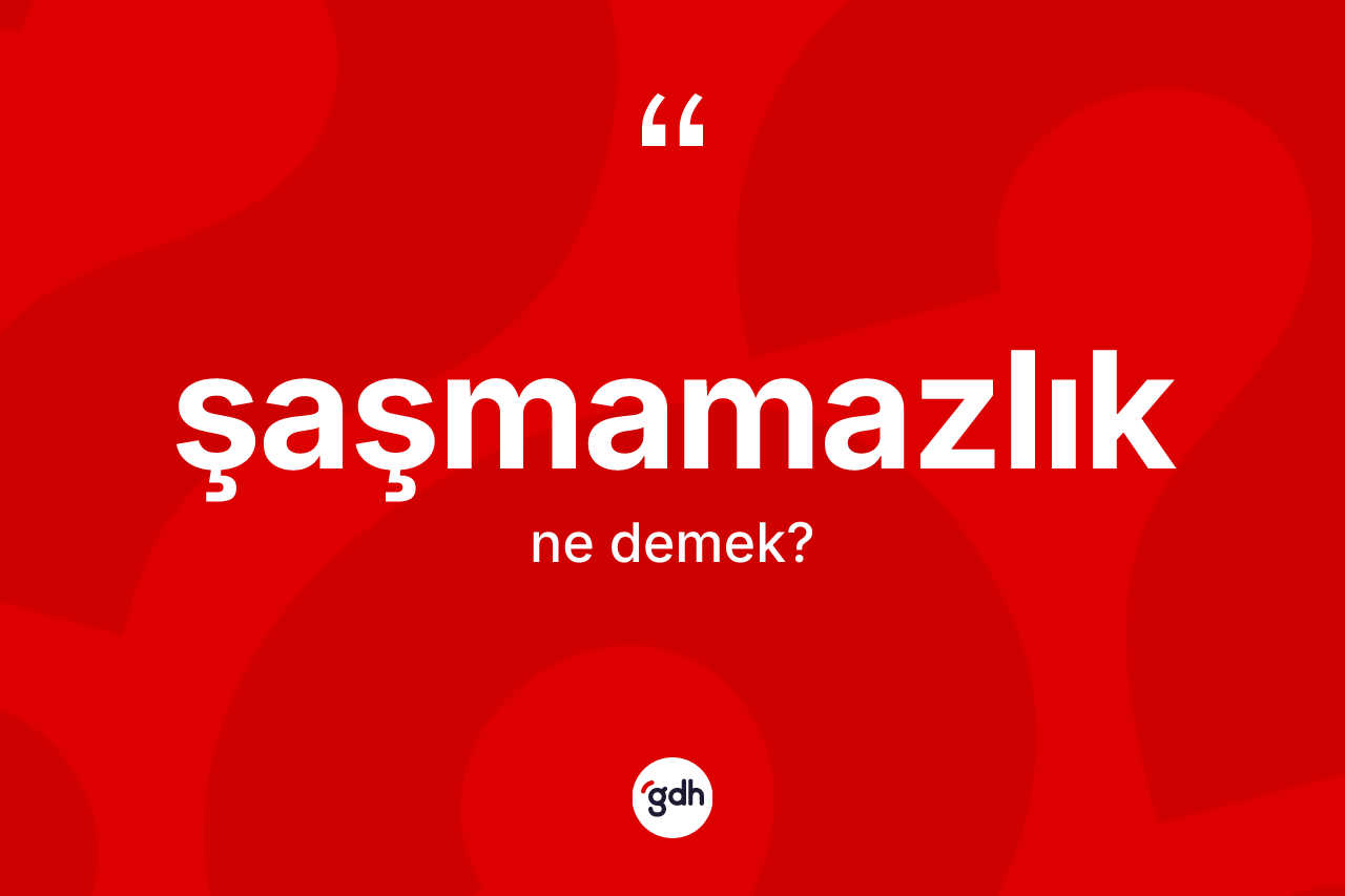 Şaşmamazlık kelimesi ne anlama gelir? Şaşmamazlık kelimesinin özellikleri nelerdir?