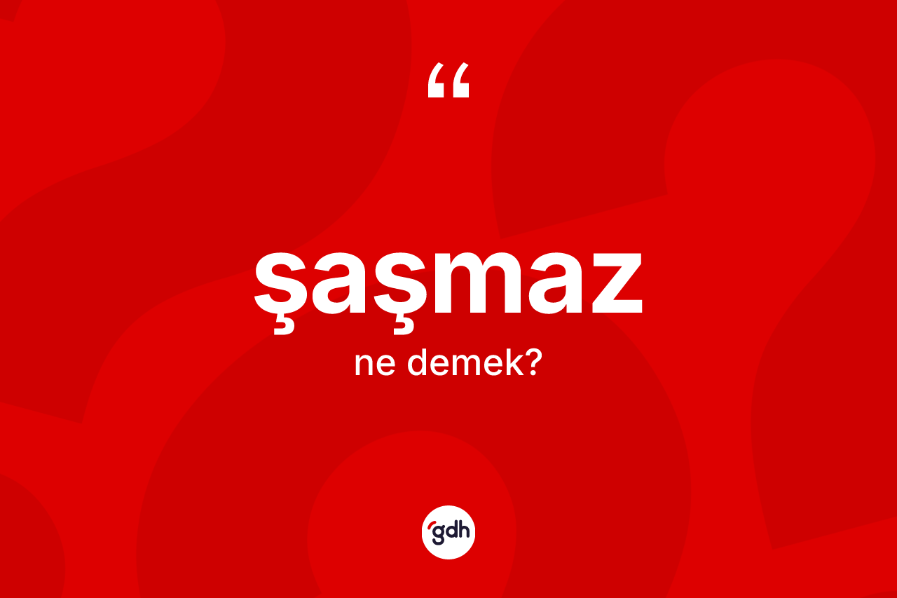 Şaşmaz ne anlama gelir? Şaşmazın sözlükteki anlamı nedir?