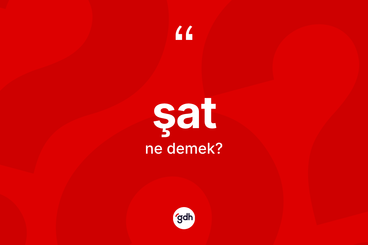 Şat kelimesinin sözlükteki tanımı nedir? Şat kelimesinin TDK anlamı nedir?
