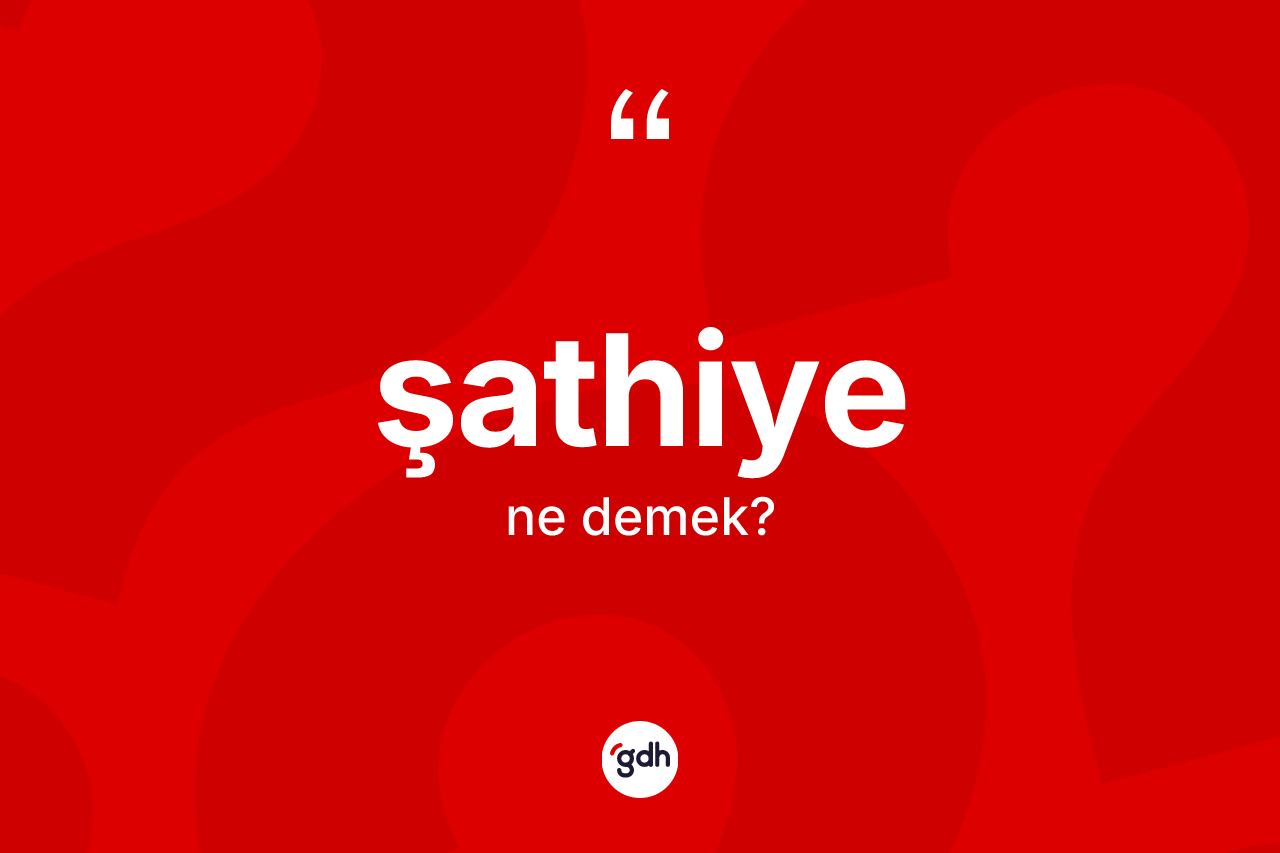 Şathiye kelimesi ne anlama gelir? Şathiye kelimesinin özellikleri nelerdir?