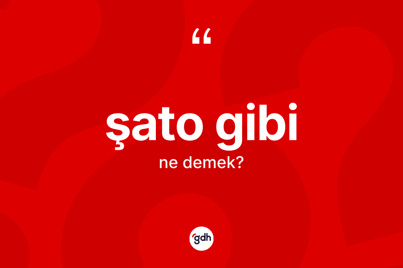 Şato gibi sözü ne demektir? Şato gibi ifadesinin TDK açıklaması nedir?