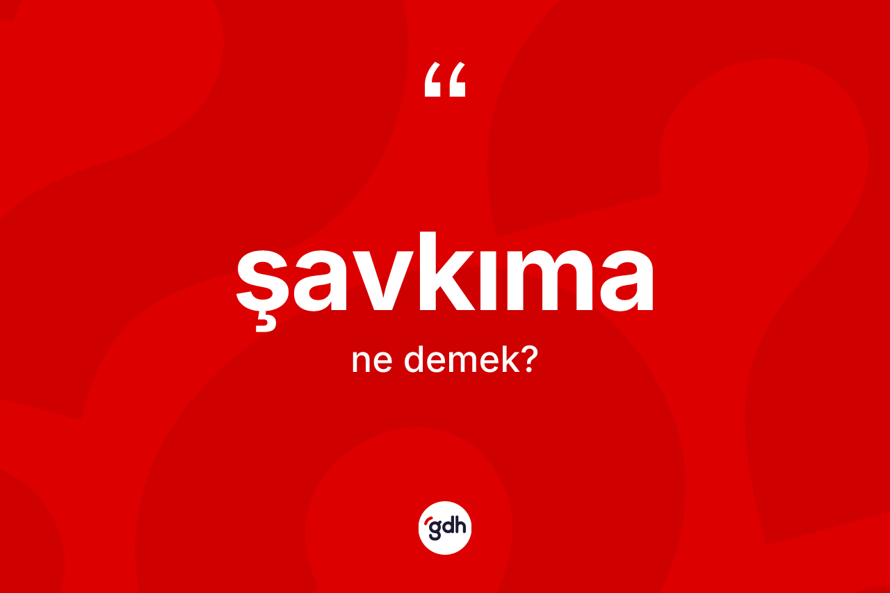Şavkıma kelimesinin anlamı nedir? Şavkımanın TDK'ya göre anlamı nedir?