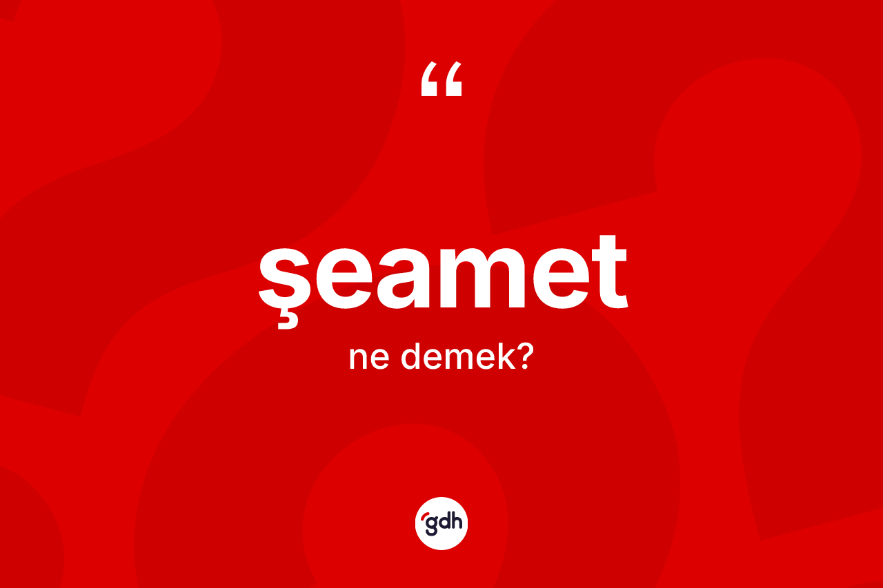 Şeamet kelimesi nedir? Şeametin halk arasındaki kullanımı nasıldır?