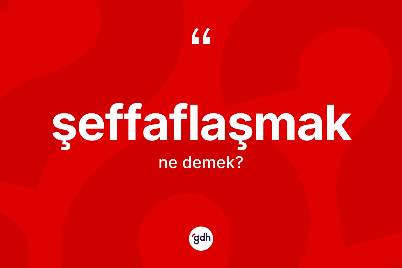 Şeffaflaşmak kelimesinin anlamı nedir? Şeffaflaşmağın TDK'ya göre anlamı nedir?