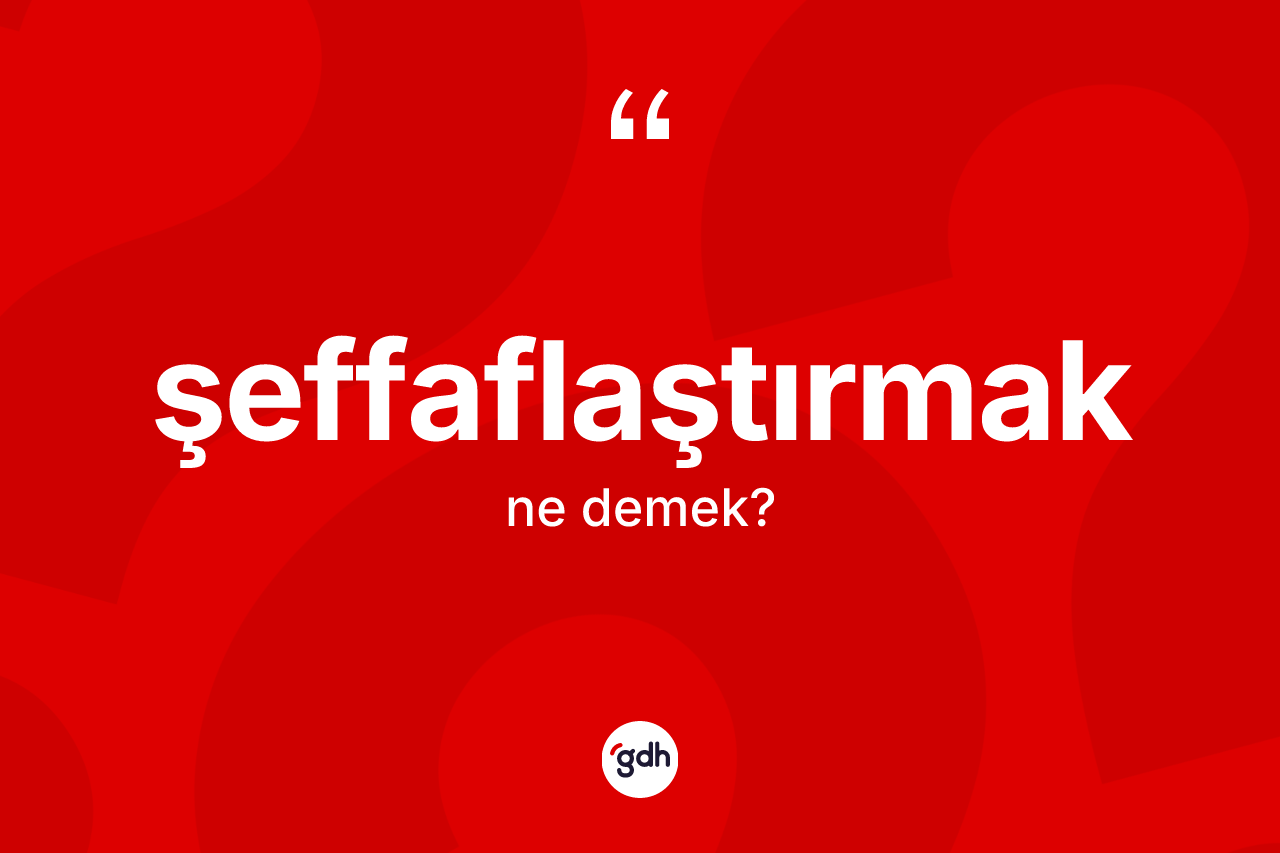 Şeffaflaştırmak kelimesi ne demek? Şeffaflaştırmağın kısaca tanımı nedir?