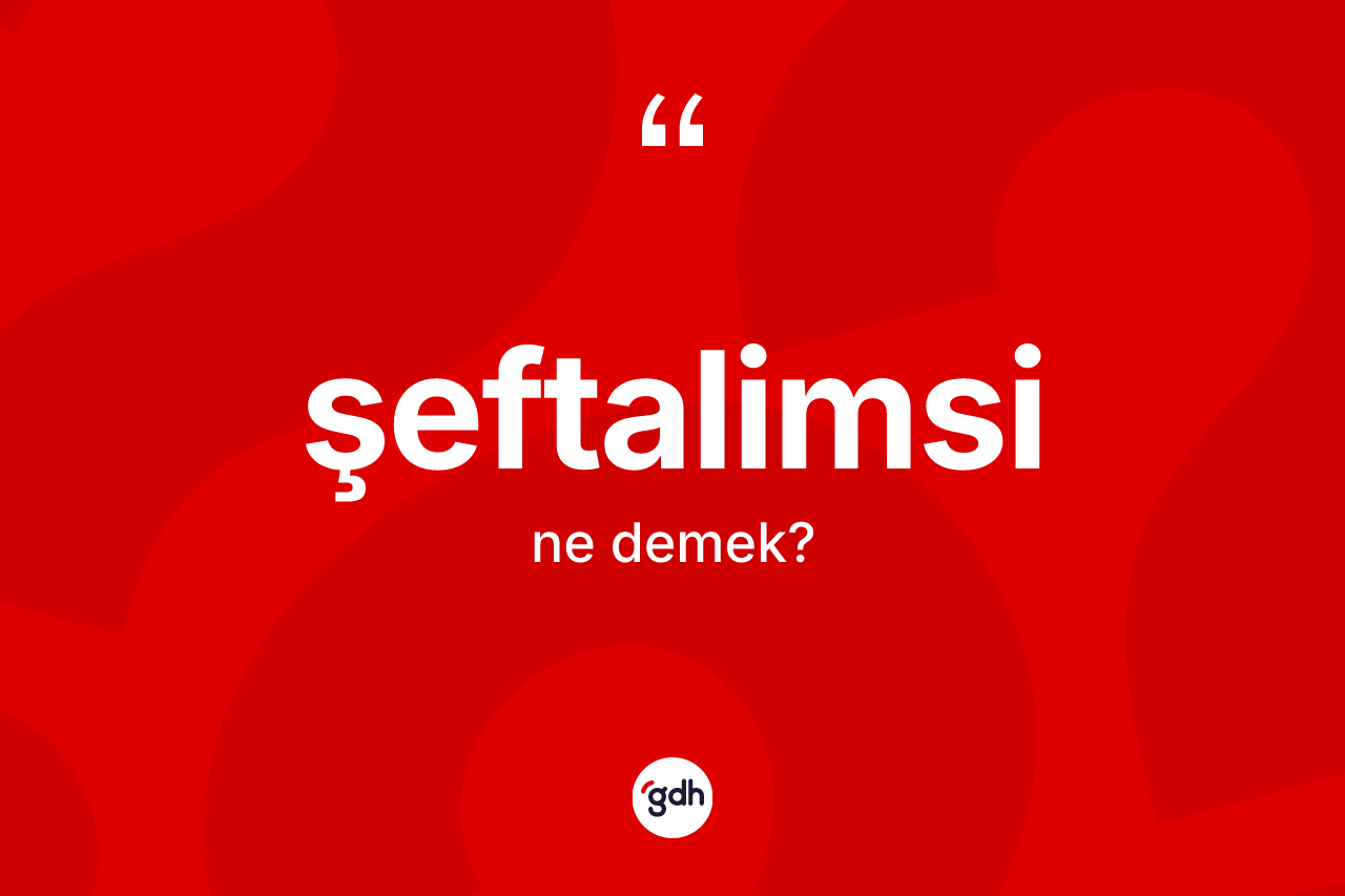 Şeftalimsi kelimesinin tanımı nedir? Şeftalimsi kelimesinin TDK anlamı nedir?