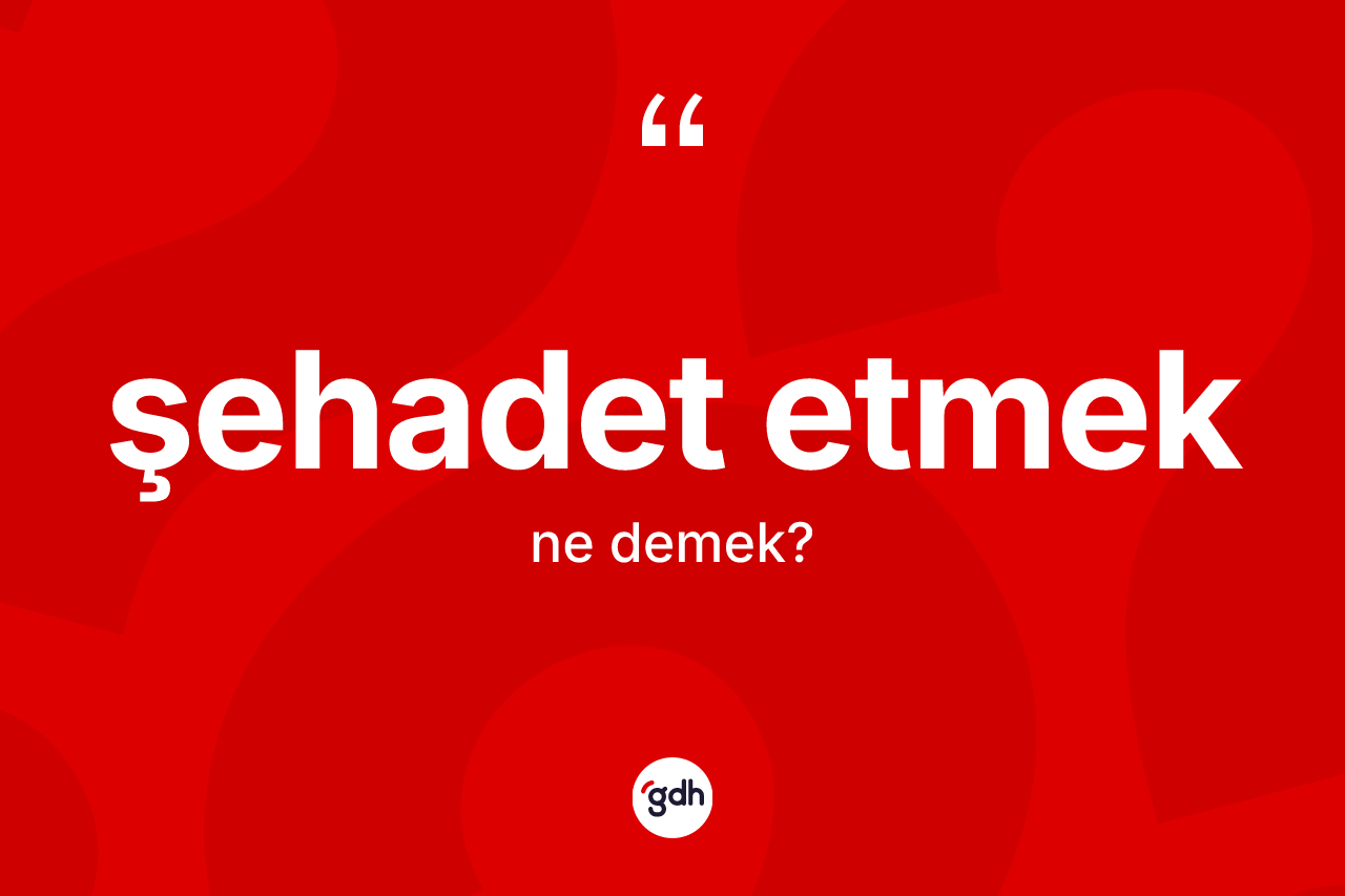 Şehadet etmek sözü neyi anlatır? Şehadet etmek ifadesi hangi durumlarda kullanılır?