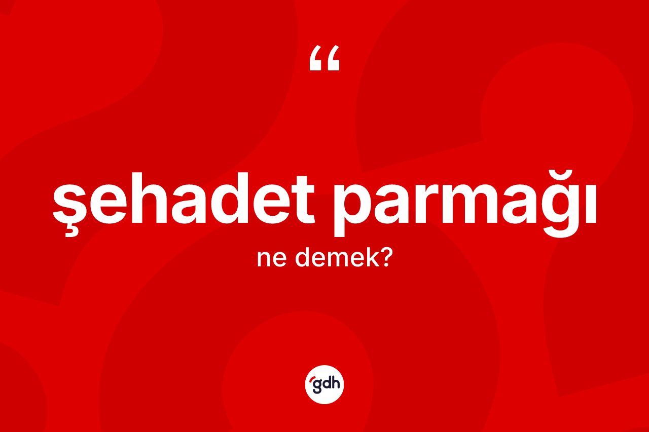 Şehadet parmağı kelimesinin sözlükteki tanımı nedir? Şehadet parmağı kelimesinin TDK anlamı nedir?
