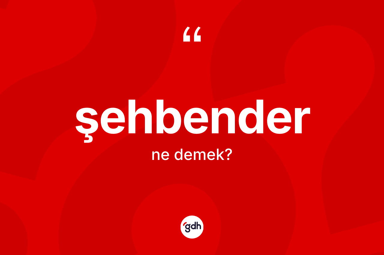 Şehbender ne anlama gelir? Şehbenderin kısaca tanımı nedir?