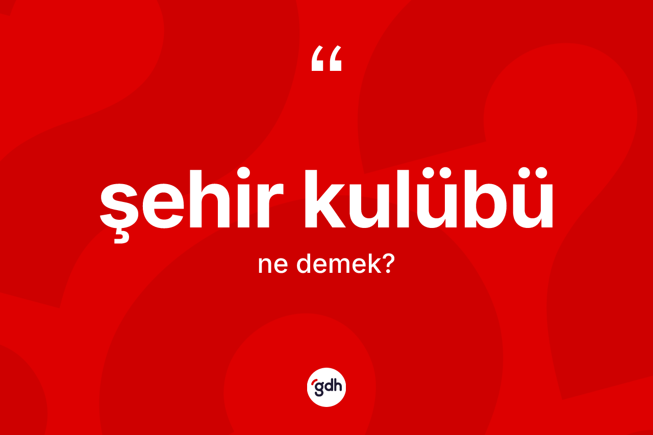 Şehir kulübü kelimesinin sözlükteki tanımı nedir? Şehir kulübünün kısaca tanımı nedir?