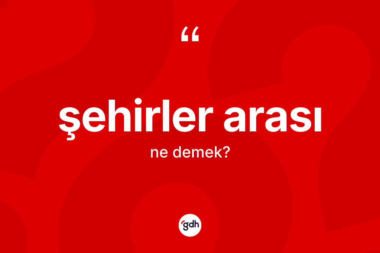 Şehirler arası kelimesinin anlamı nedir? Şehirler arası kelimesinin özellikleri nelerdir?