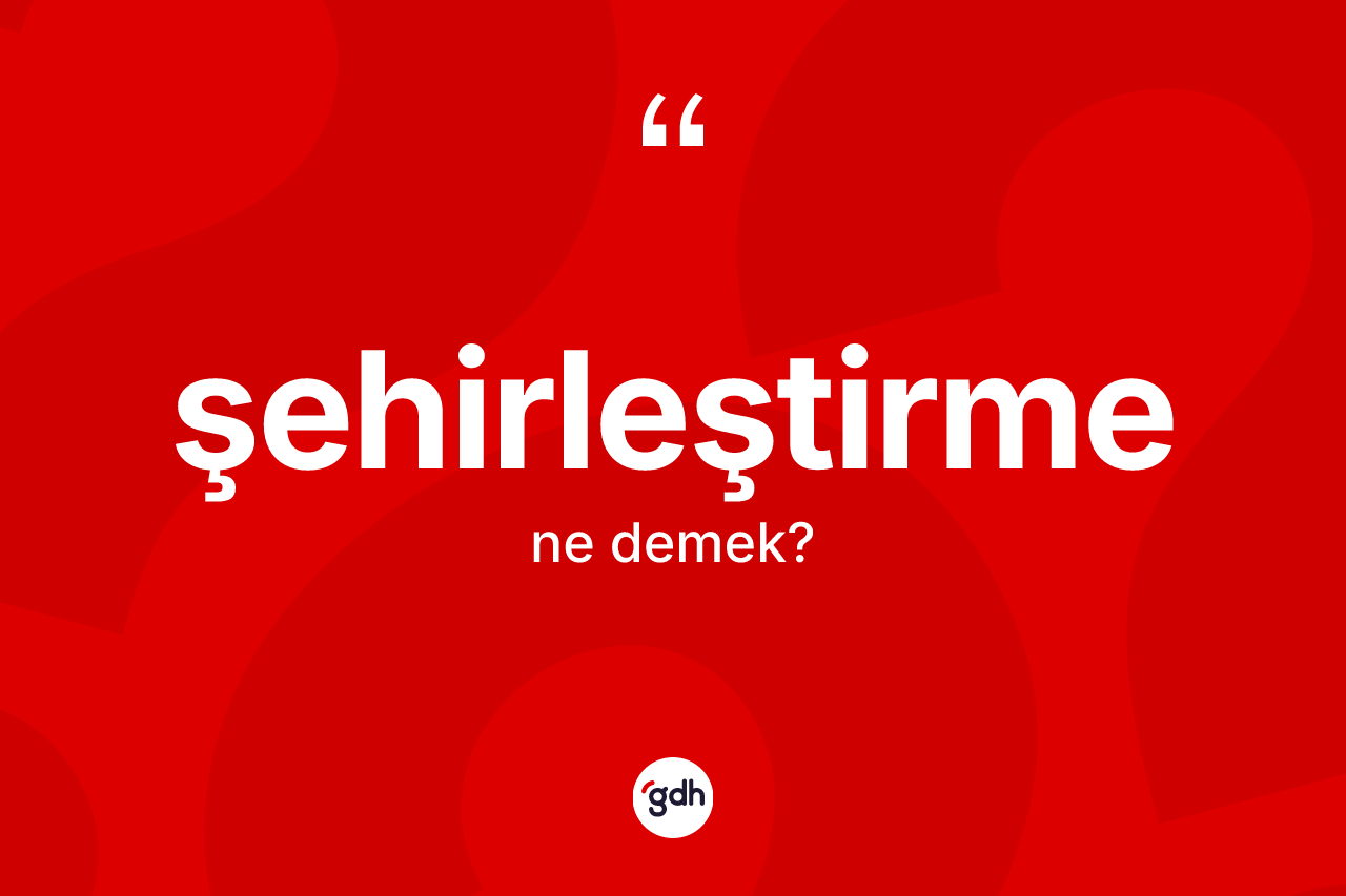 Şehirleştirme nedir? Şehirleştirme kelimesinin TDK anlamı nedir?