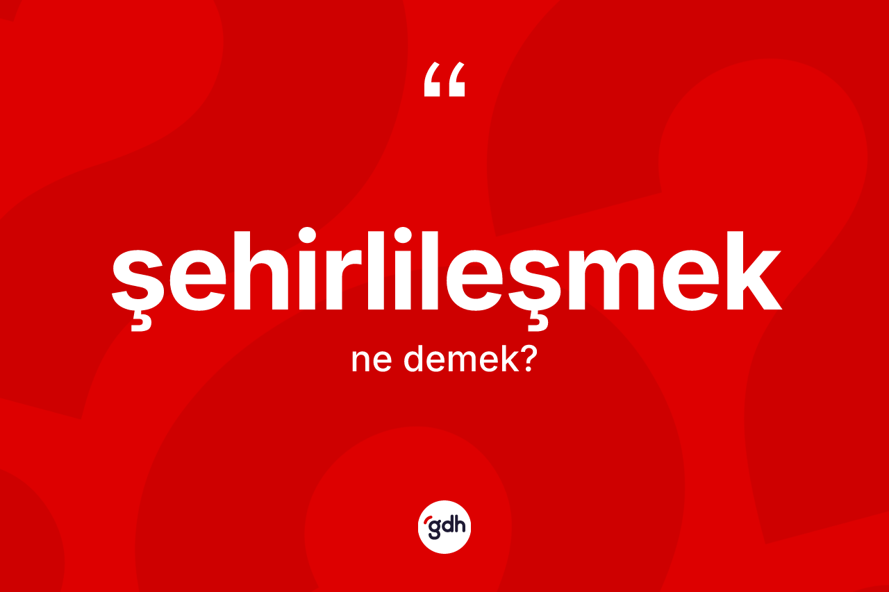 Şehirlileşmek kelimesi nedir? Şehirlileşmeğin TDK'ya göre anlamı nedir?