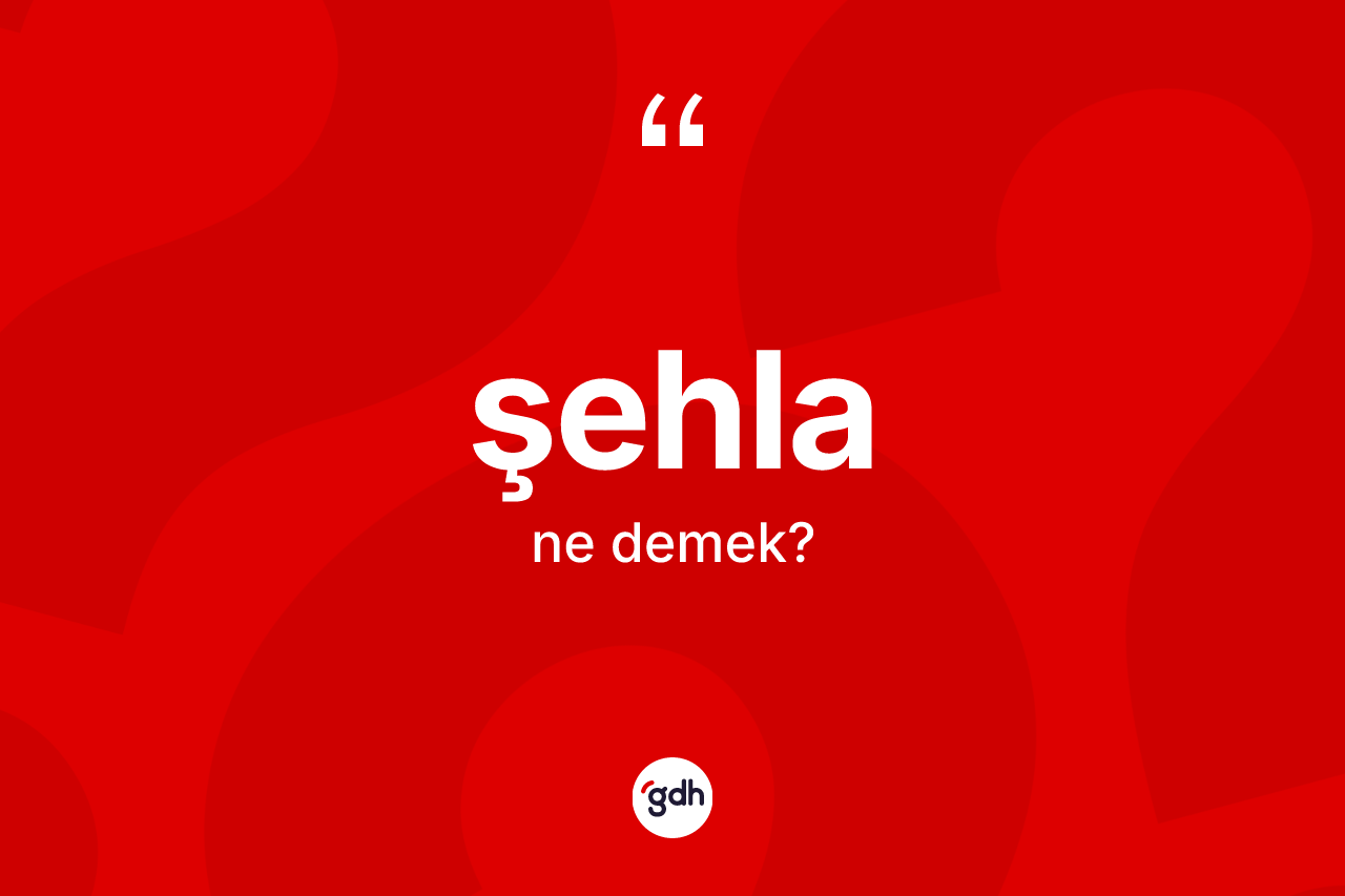 Şehla kelimesinin tanımı nedir? Şehla kelimesinin özellikleri nelerdir?