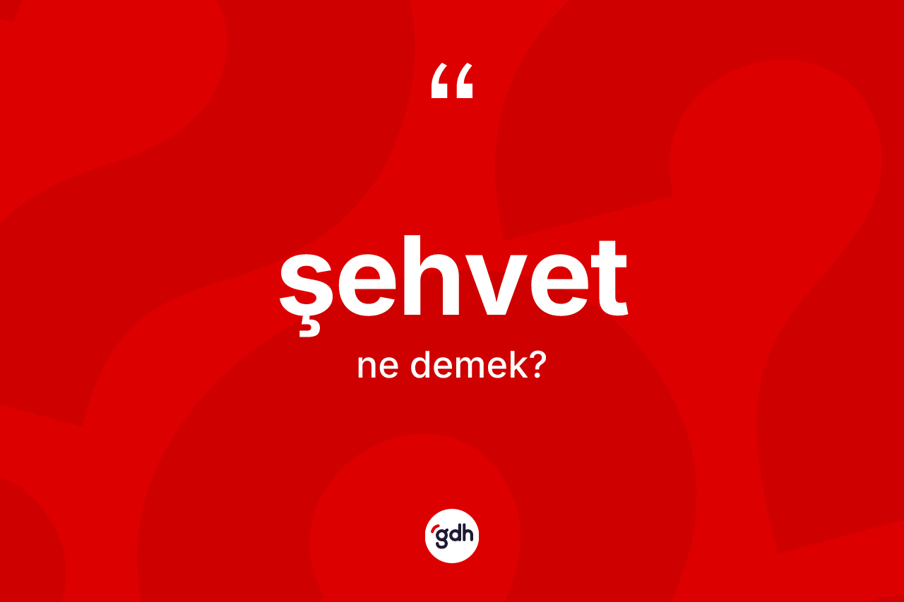 Şehvet kelimesinin anlamı nedir? Şehvetin TDK'ya göre anlamı nedir?