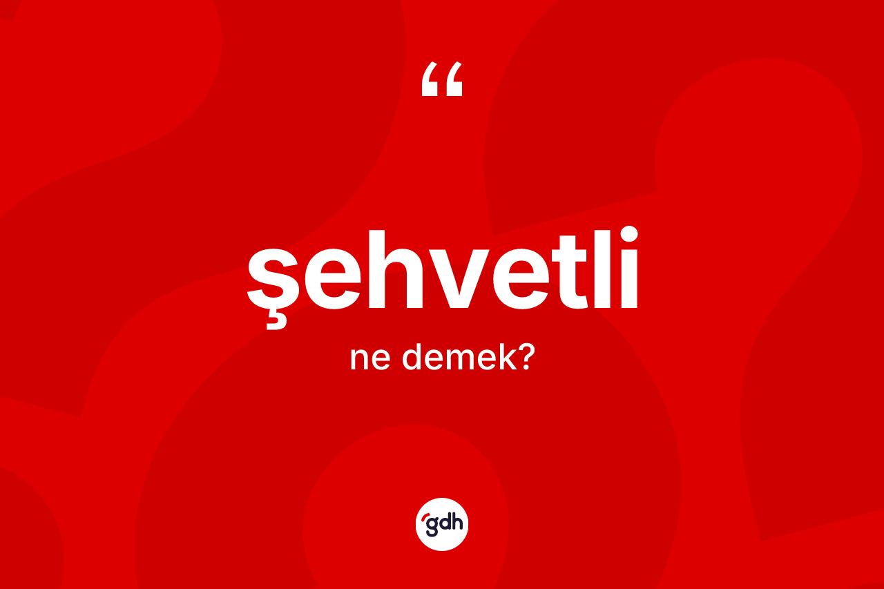 Şehvetli kelimesi nedir? Şehvetlinin kısaca tanımı nedir?