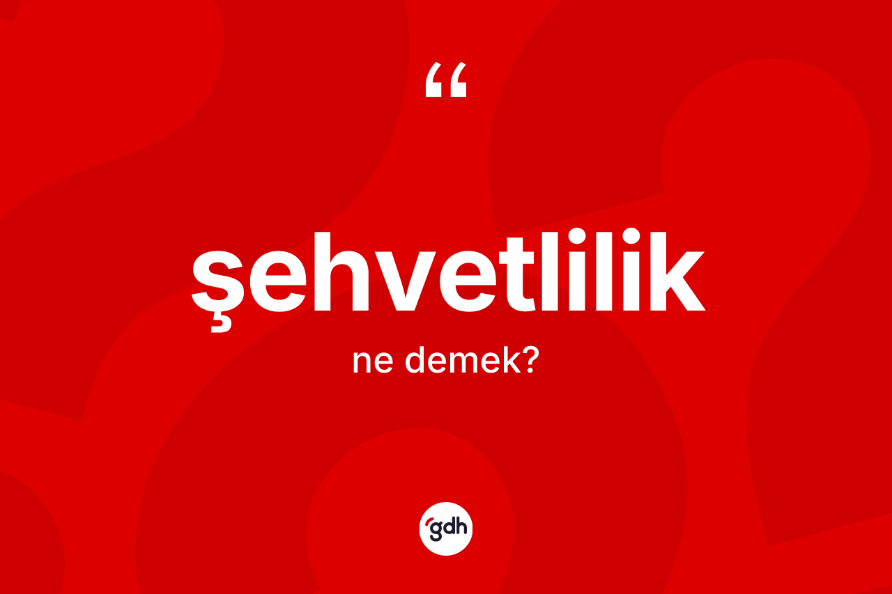 Şehvetlilik kelimesinin tanımı nedir? Şehvetlilik kelimesinin TDK anlamı nedir?