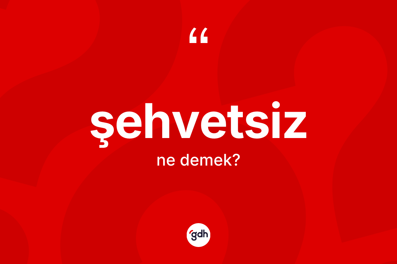 Şehvetsiz kelimesi ne anlama gelir? Şehvetsizin TDK'ya göre anlamı nedir?