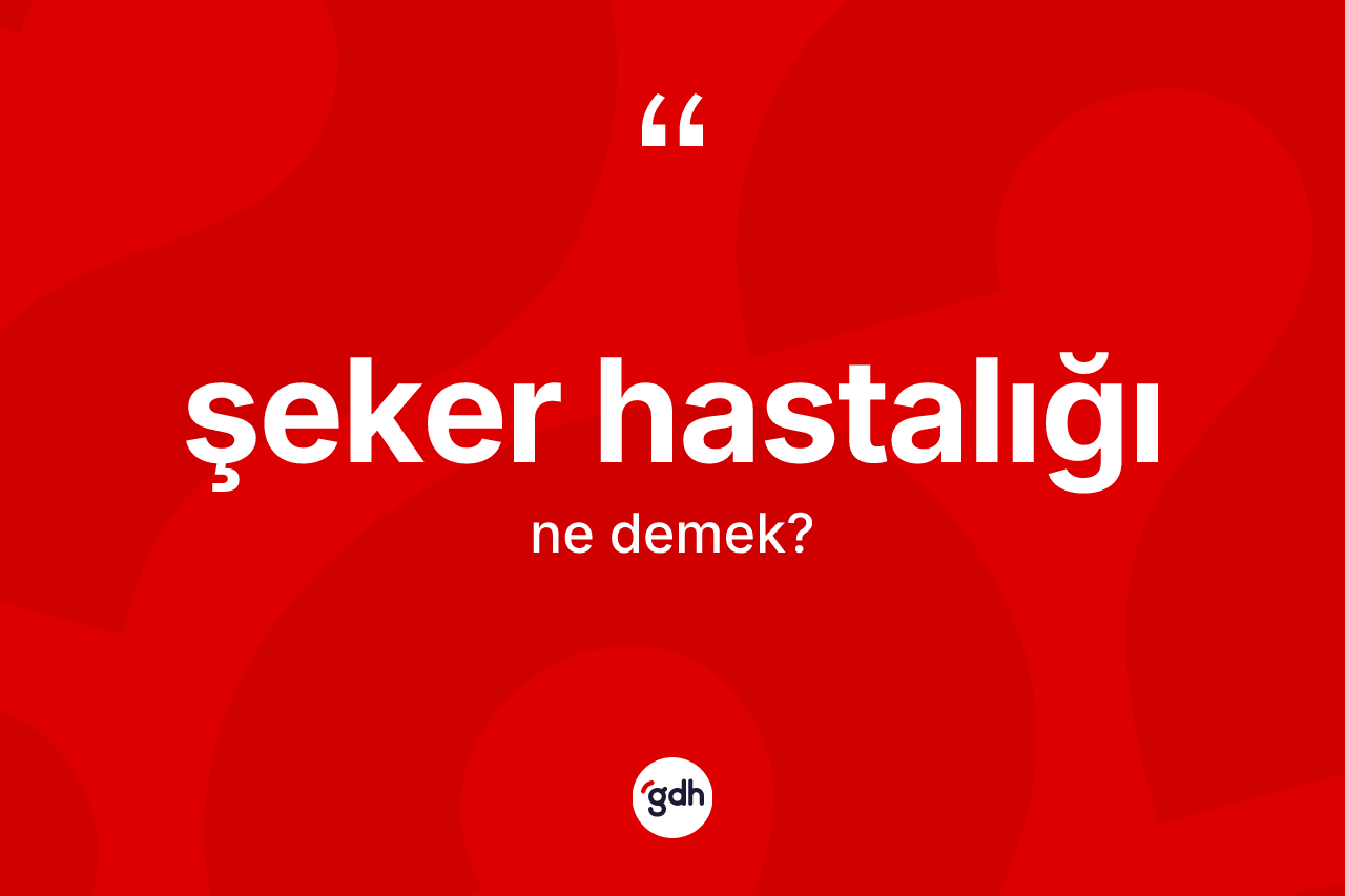 Şeker hastalığı ne demek? Şeker hastalığının sözlükteki anlamı nedir?