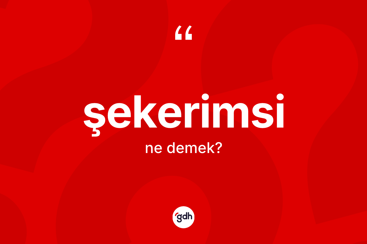 Şekerimsi ne demek? Şekerimsinin TDK'ya göre anlamı nedir?