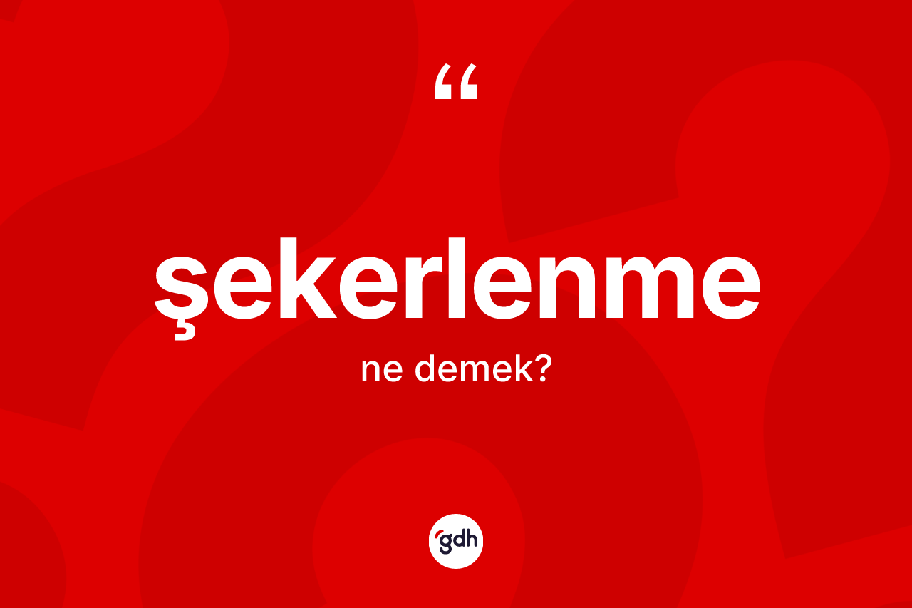 Şekerlenme kelimesi ne anlama gelir? Şekerlenmenin TDK'ya göre anlamı nedir?