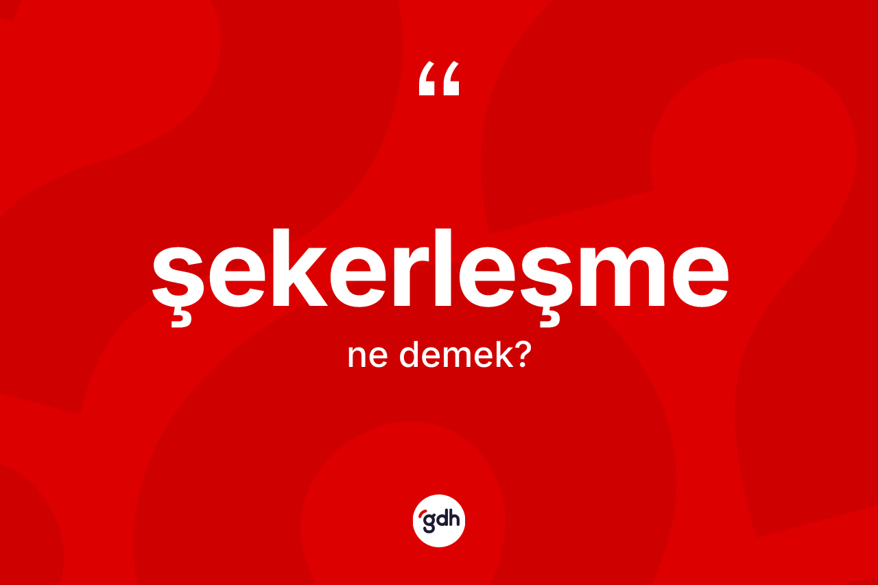 Şekerleşme kelimesi ne anlama gelir? Şekerleşmenin TDK'ya göre anlamı nedir?