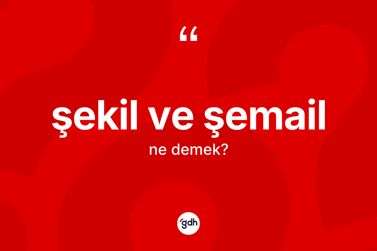 Şekil ve şemail ifadesinin kısaca anlamı nedir? Şekil ve şemail sözü hangi durumlarda kullanılır?