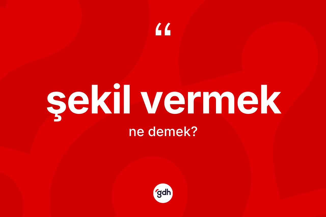Şekil vermek sözü neyi anlatır? Şekil vermek ifadesi hangi durumlarda kullanılır