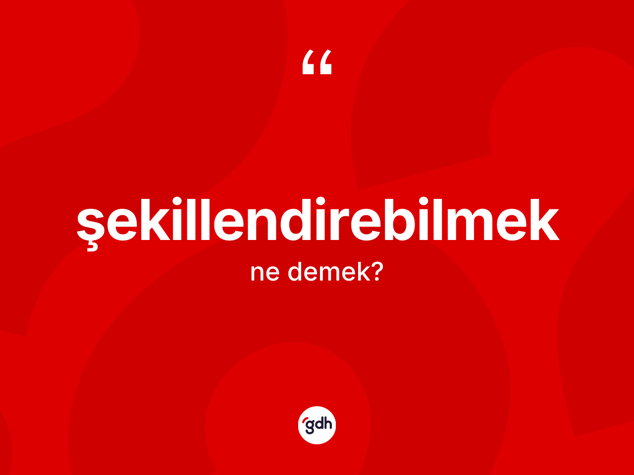 Şekillendirebilmek nedir? Şekillendirebilmeğin kısaca tanımı nedir?