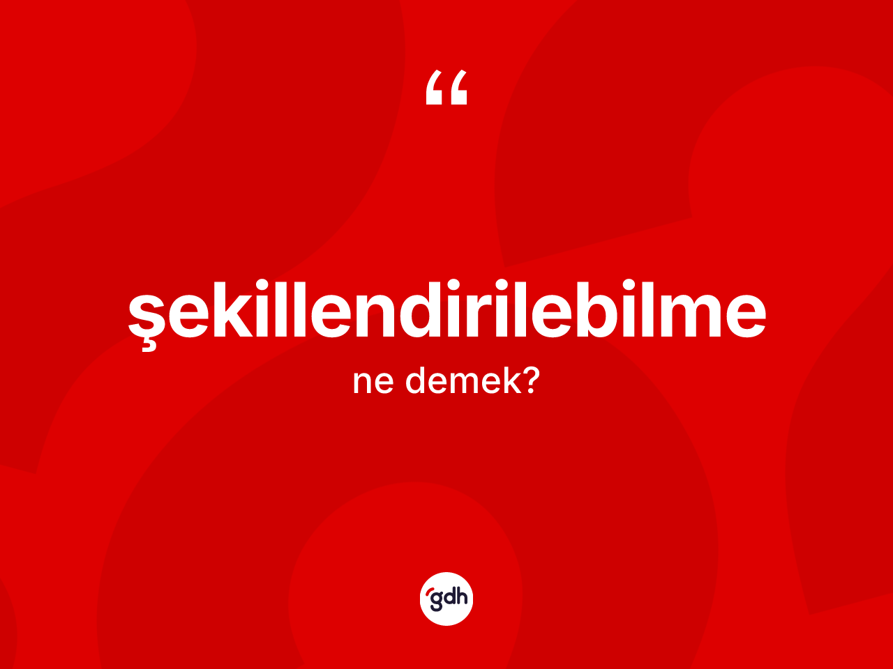 Şekillendirilebilme kelimesi ne anlama gelir? Şekillendirilebilmenin TDK'ya göre anlamı nedir?